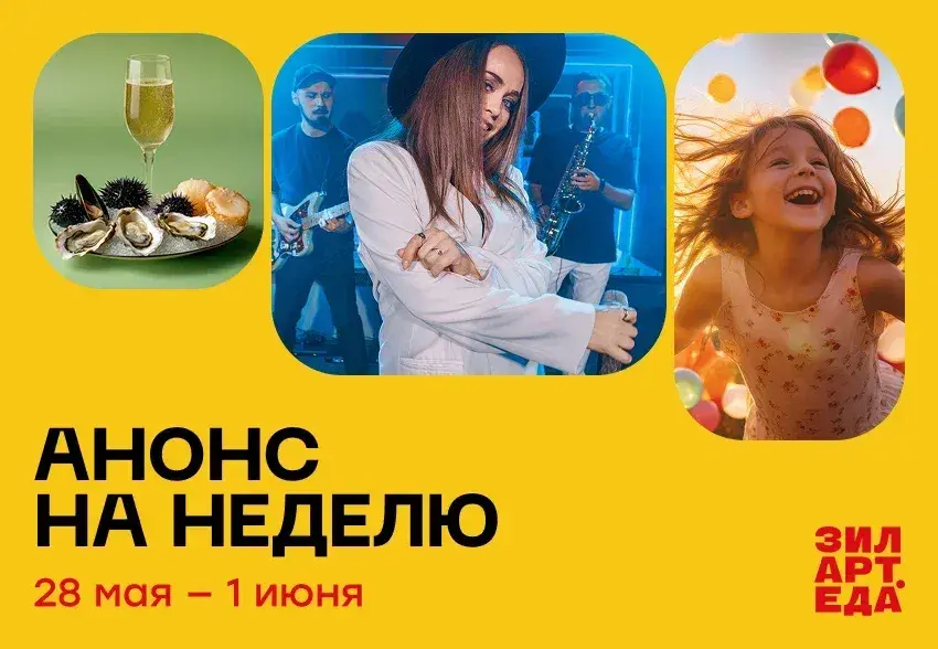 Афиша мероприятий ЗИЛАРТ.ЕДА 28 мая — 1 июня